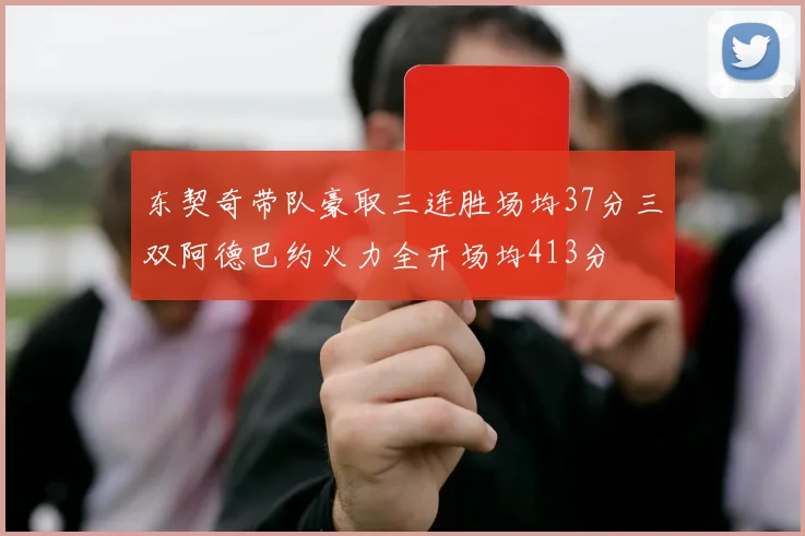 东契奇带队豪取三连胜场均37分三双阿德巴约火力全开场均413分